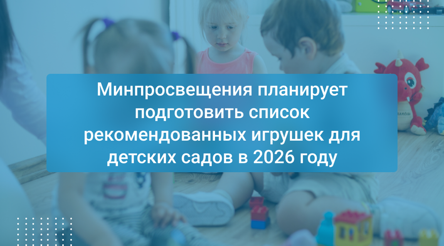 Минпросвещения планирует подготовить список рекомендованных игрушек для детских садов в 2026 году