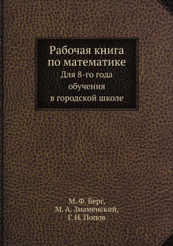 Рабочая книга по математике. Для 8-го года обучения в городской школе | М. Ф. Берг; М. А. Знаменский; Г. Н. Попов