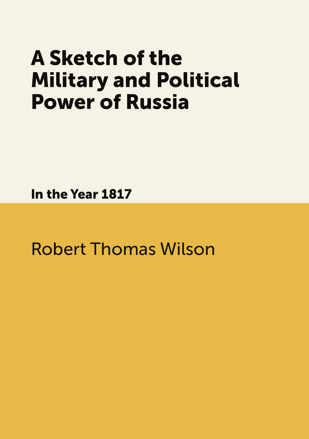 A Sketch of the Military and Political Power of Russia. In the Year 1817 | Robert Thomas Wilson