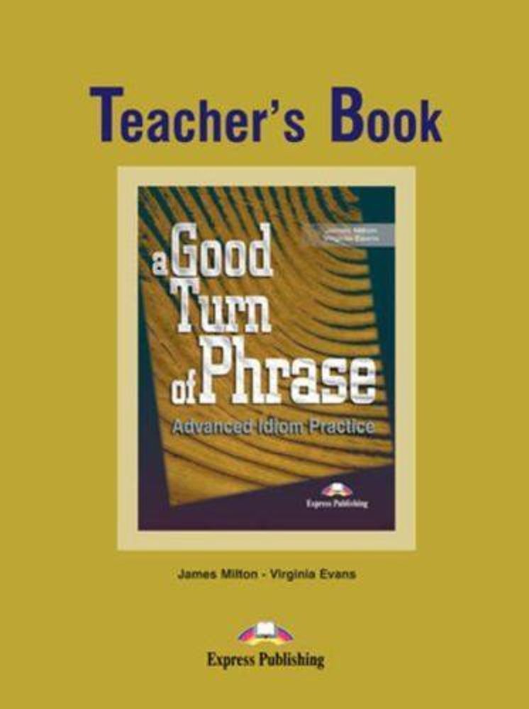 A Good Turn of Phrase (Idioms). Teacher&#39;s Book. Книга для учителя.