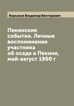 Пекинские события. Личные воспоминания участника об осаде в Пекине, май-август 1900 г | Корсаков Владимир Викторович