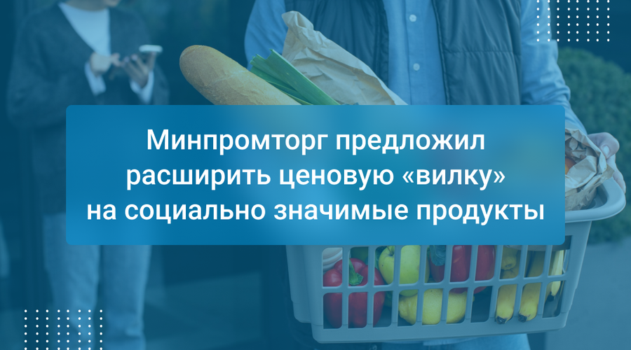 Минпромторг предложил расширить ценовую «вилку» на социально значимые продукты