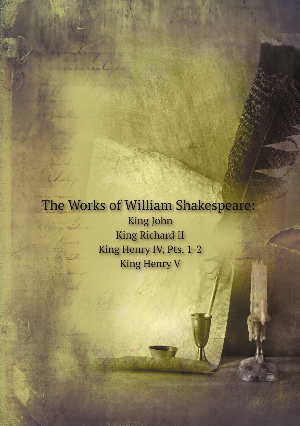 The Works of William Shakespeare: King John. King Richard II. King Henry IV, Pts. 1-2. King Henry V | Уильям Шекспир