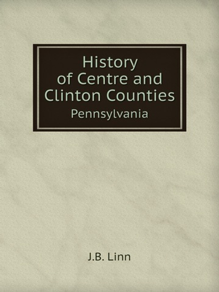History of Centre and Clinton Counties. Pennsylvania | J.B. Linn
