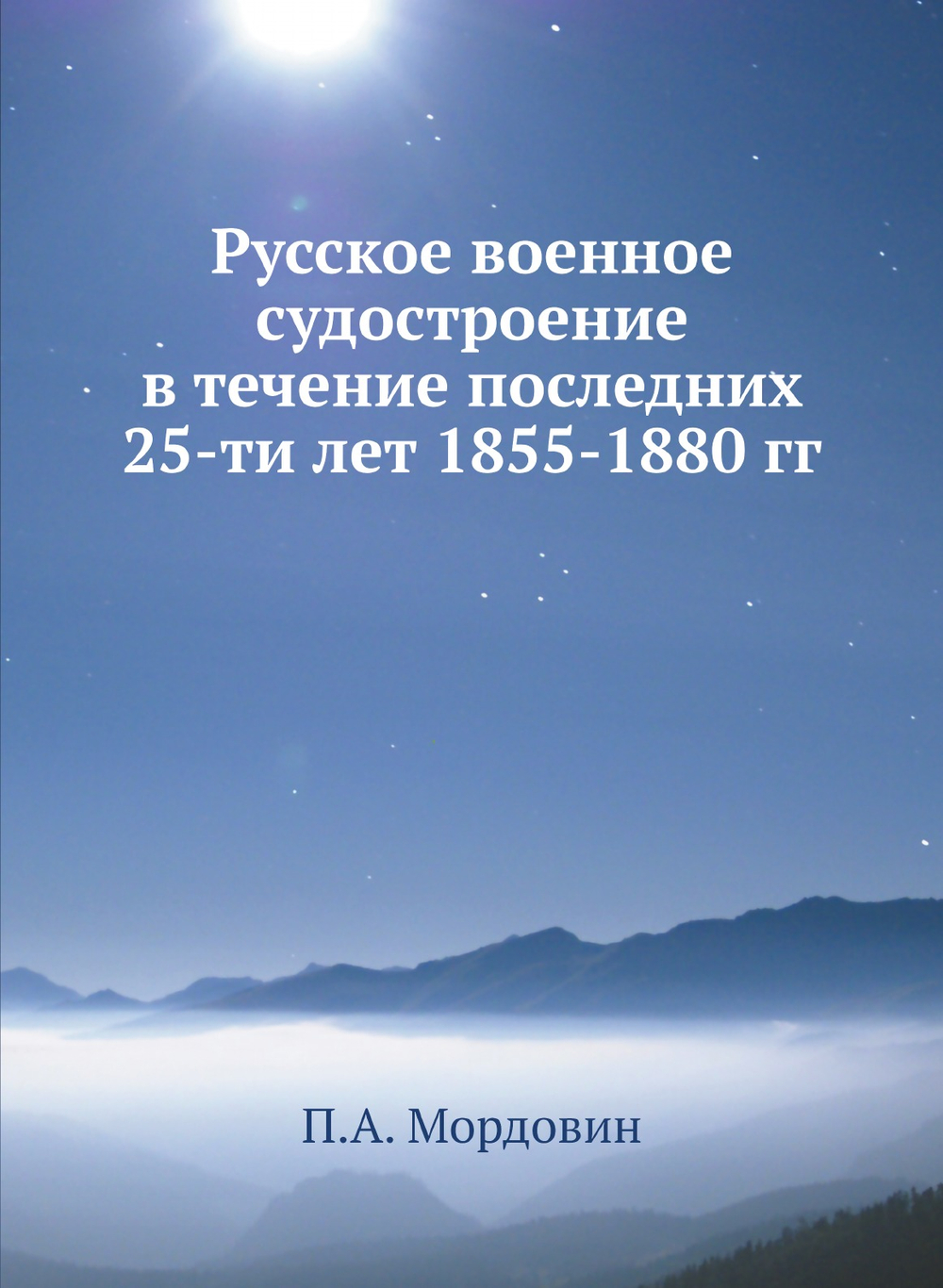 Русское военное судостроение в течение последних 25-ти лет 1855-1880 гг | П.А. Мордовин