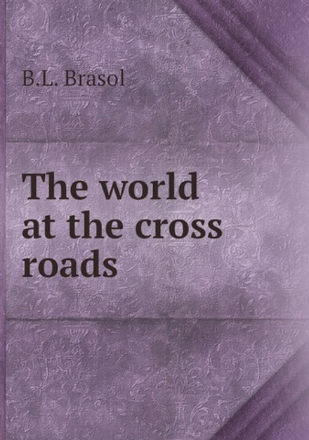 The world at the cross roads | B.L. Brasol