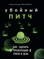 Убойный питч. Как сделать презентацию точно в цель. Практическое пособие с пошаговой инструкцией