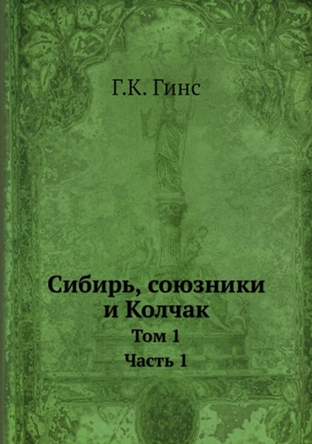 Сибирь, союзники и Колчак. Том 1. Часть 1 | Г.К. Гинс