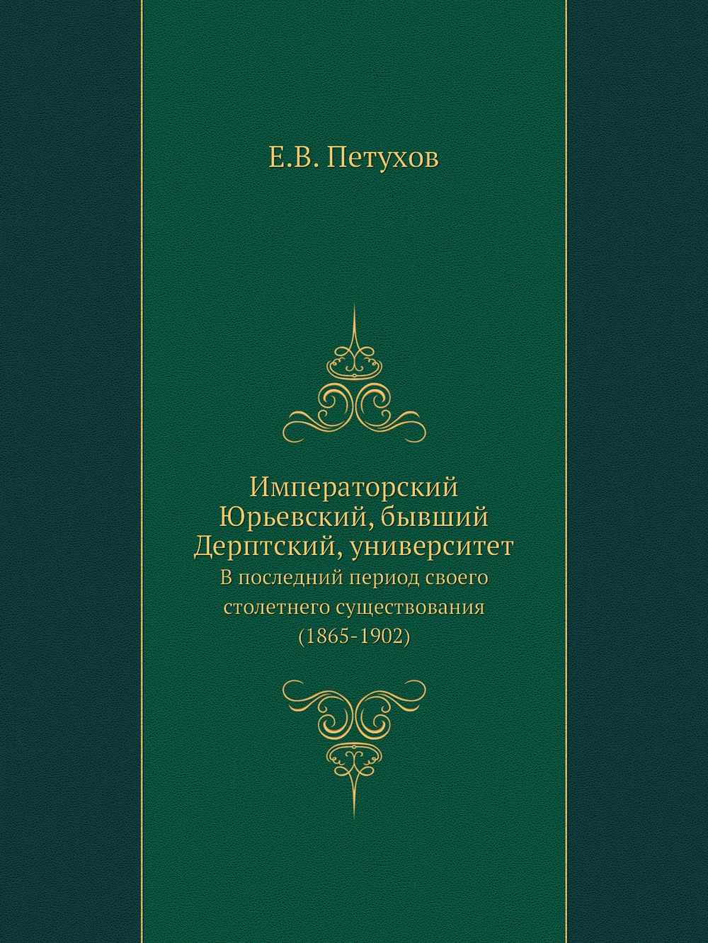 Императорский Юрьевский, бывший Дерптский, университет. В последний период своего столетнего существования (1865-1902) | Е.В. Петухов