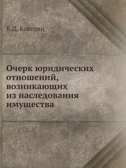 Очерк юридических отношений, возникающих из наследования имущества | К.Д. Кавелин