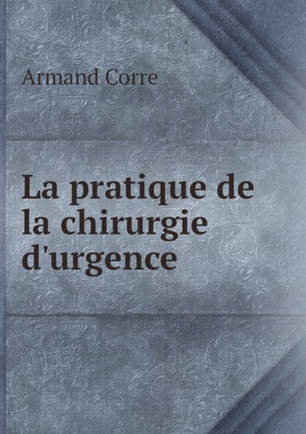 La pratique de la chirurgie d'urgence | Armand Corre