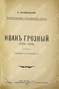 Валишевский К.Ф. Иван Грозный. 1530-1584 гг. М.: тип. Общественная польза, 1912 г.