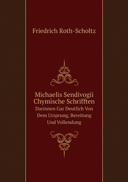 Michaelis Sendivogii Chymische Schrifften. Darinnen Gar Deutlich Von Dem Ursprung, Bereitung Und Vollendung | Friedrich Roth-Scholtz