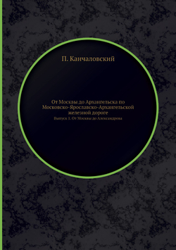 От Москвы до Архангельска по Московско-Ярославско-Архангельской железной дороге. Выпуск 1. От Москвы до Александрова | П. Канчаловский