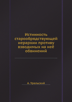 Истинность старообрядствующей иерархии противу взводимых на неё обвинений | А. Уральский