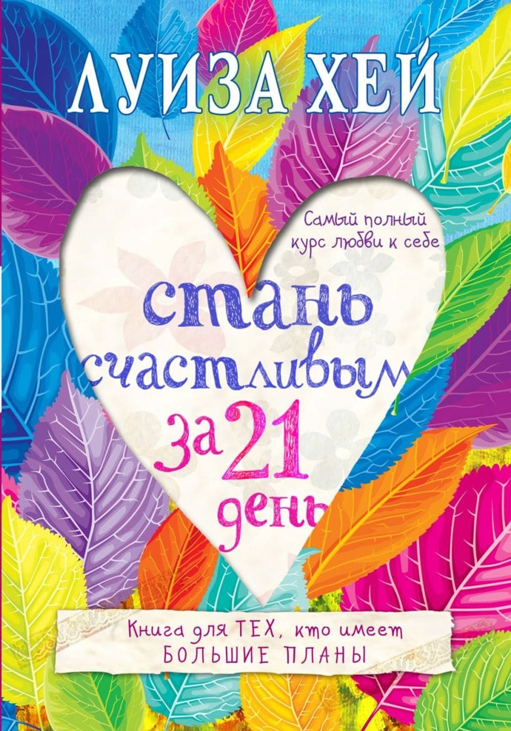 Стань счастливым за 21 день. Самый полный курс любви к себе. Луиза Хей