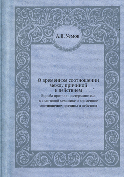 О временном соотношении между причиной и действием. Борьба против индетерминизма в квантовой механике и временное соотношение причины и действия | А.И. Уемов