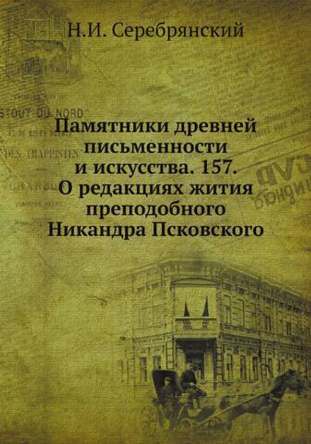 Памятники древней письменности и искусства. 157. О редакциях жития преподобного Никандра Псковского | Н.И. Серебрянский