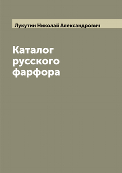 Каталог русского фарфора | Лукутин Николай Александрович