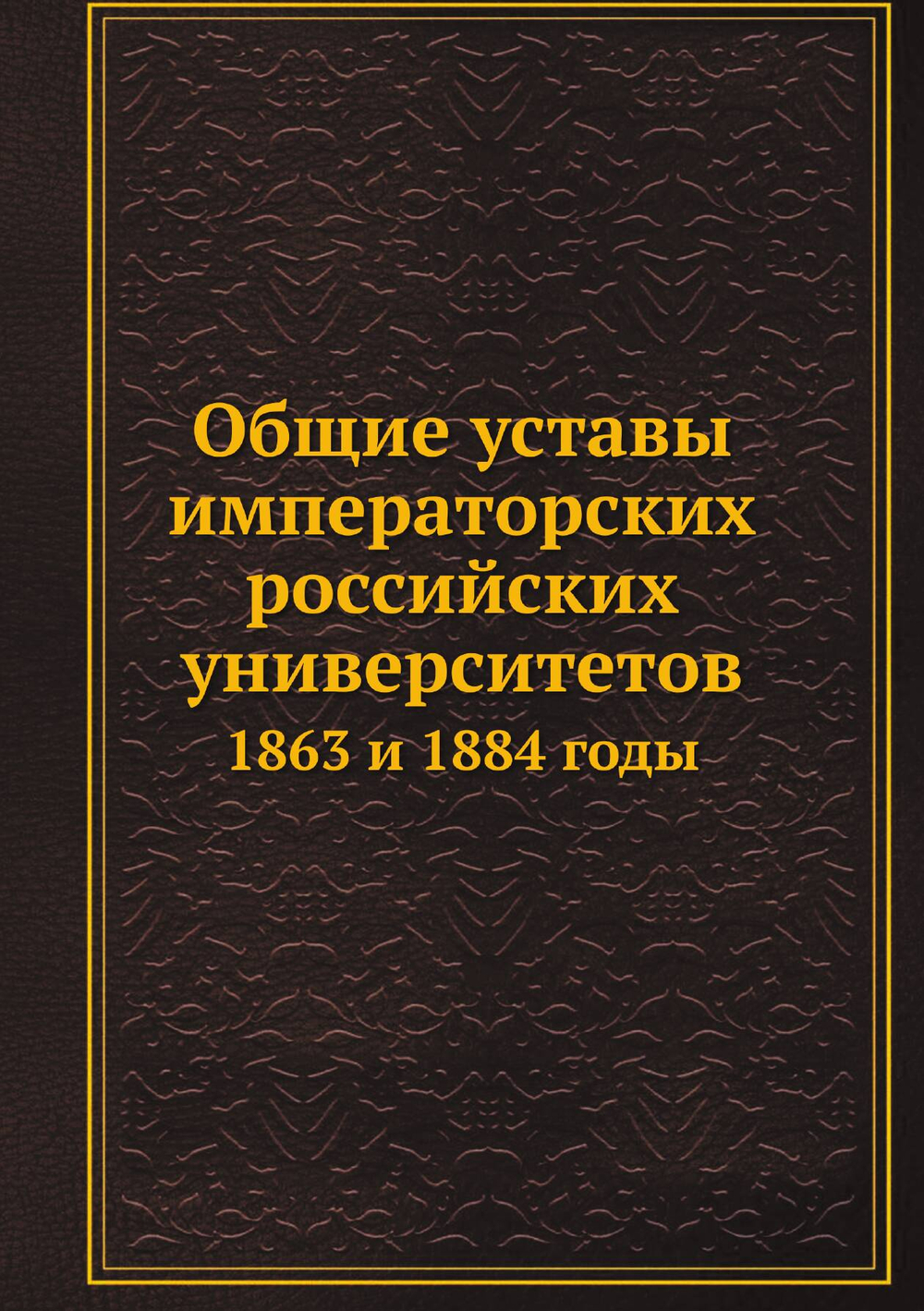 Общие уставы императорских российских университетов. 1863 и 1884 годы | Нет автора
