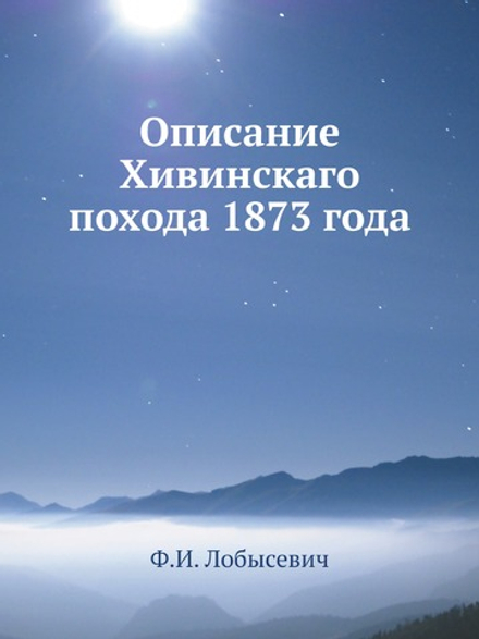Описание Хивинскаго похода 1873 года | Ф.И. Лобысевич