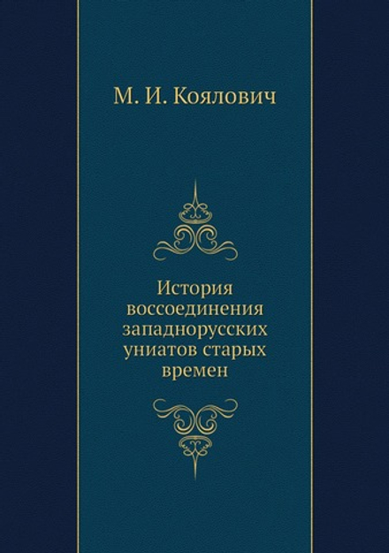 История воссоединения западнорусских униатов старых времен | М. И. Коялович
