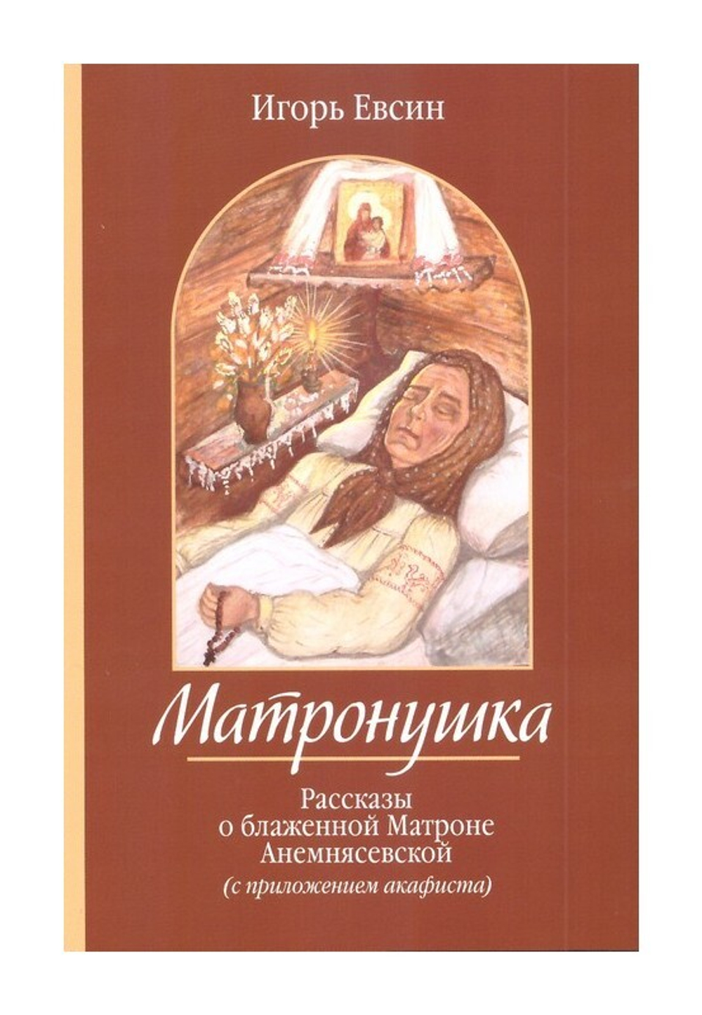 Матронушка. Рассказы о блаженной Матроне Анемнясевской (с приложением акафиста). Игорь Евсин