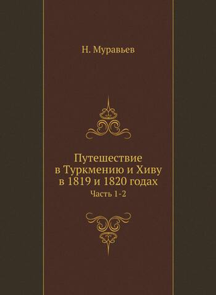 Путешествие в Туркмению и Хиву в 1819 и 1820 годах. Часть 1-2 | Н. Муравьев