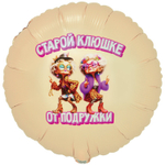 Шар Фольгированный СТАРОЙ КЛЮШКЕ ОТ ПОДРУЖКИ (Ассорти)