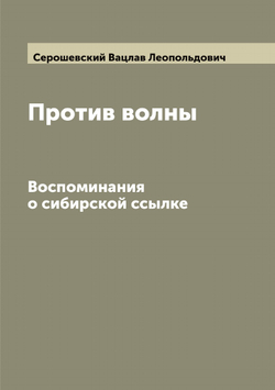 Против волны: Воспоминания о сибирской ссылке | Серошевский Вацлав Леопольдович