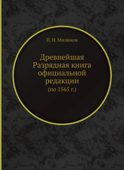 Древнейшая Разрядная книга официальной редакции (по 1565 г.) | П. Н. Милюков