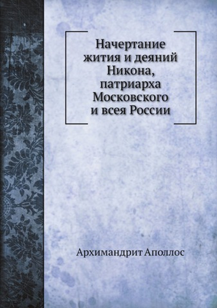 Начертание жития и деяний Никона, патриарха Московского и всея России | Архимандрит Аполлос