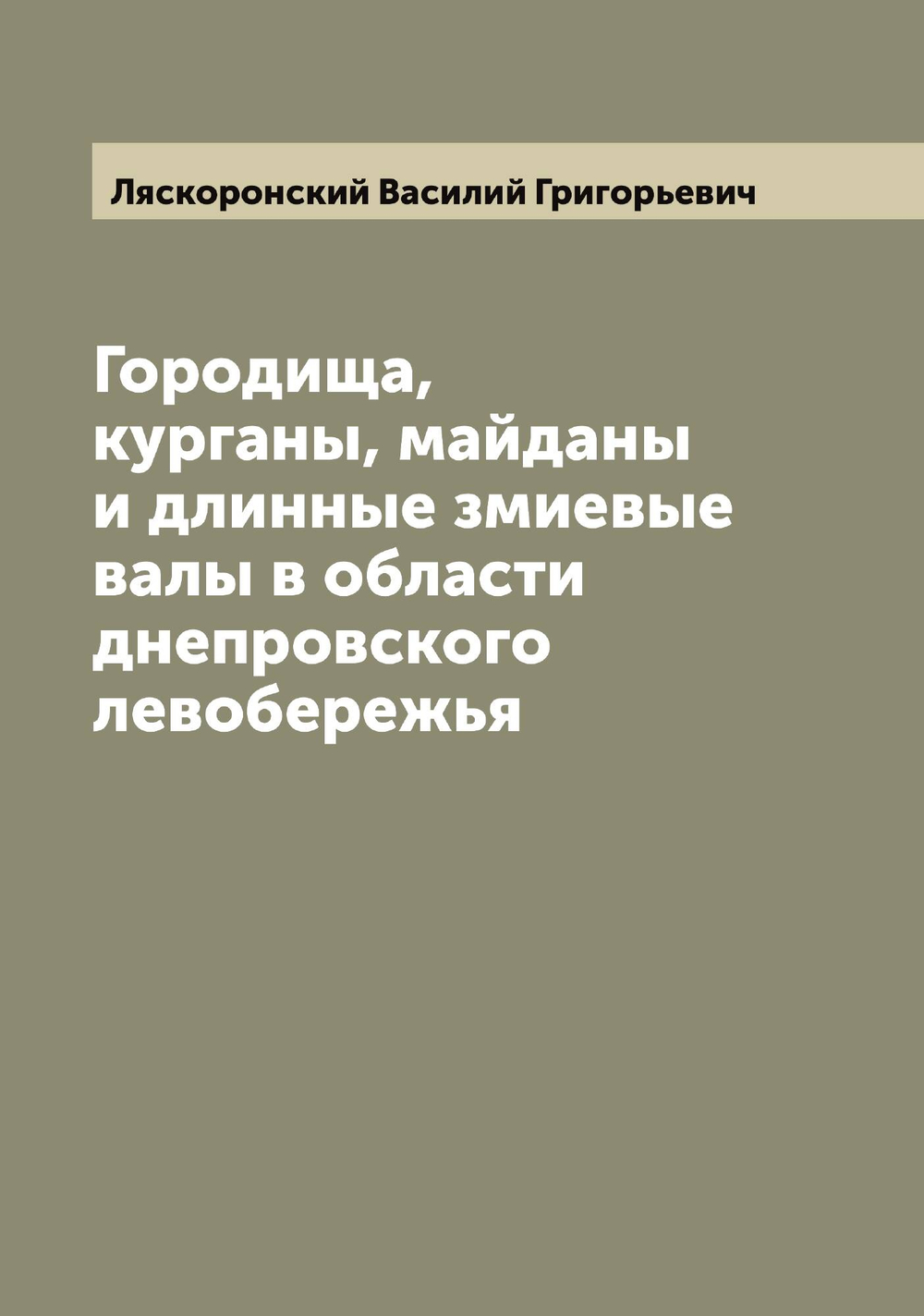 Городища, курганы, майданы и длинные змиевые валы в области днепровского левобережья | Ляскоронский Василий Григорьевич