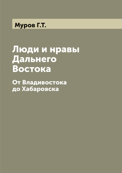 Люди и нравы Дальнего Востока. От Владивостока до Хабаровска | Муров Г.Т.