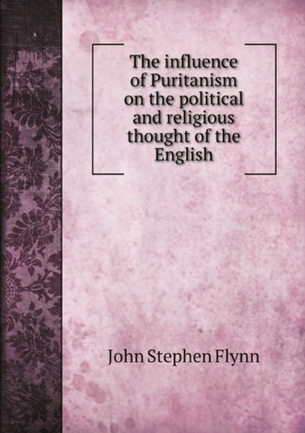 The influence of Puritanism on the political and religious thought of the English | John Stephen Flynn