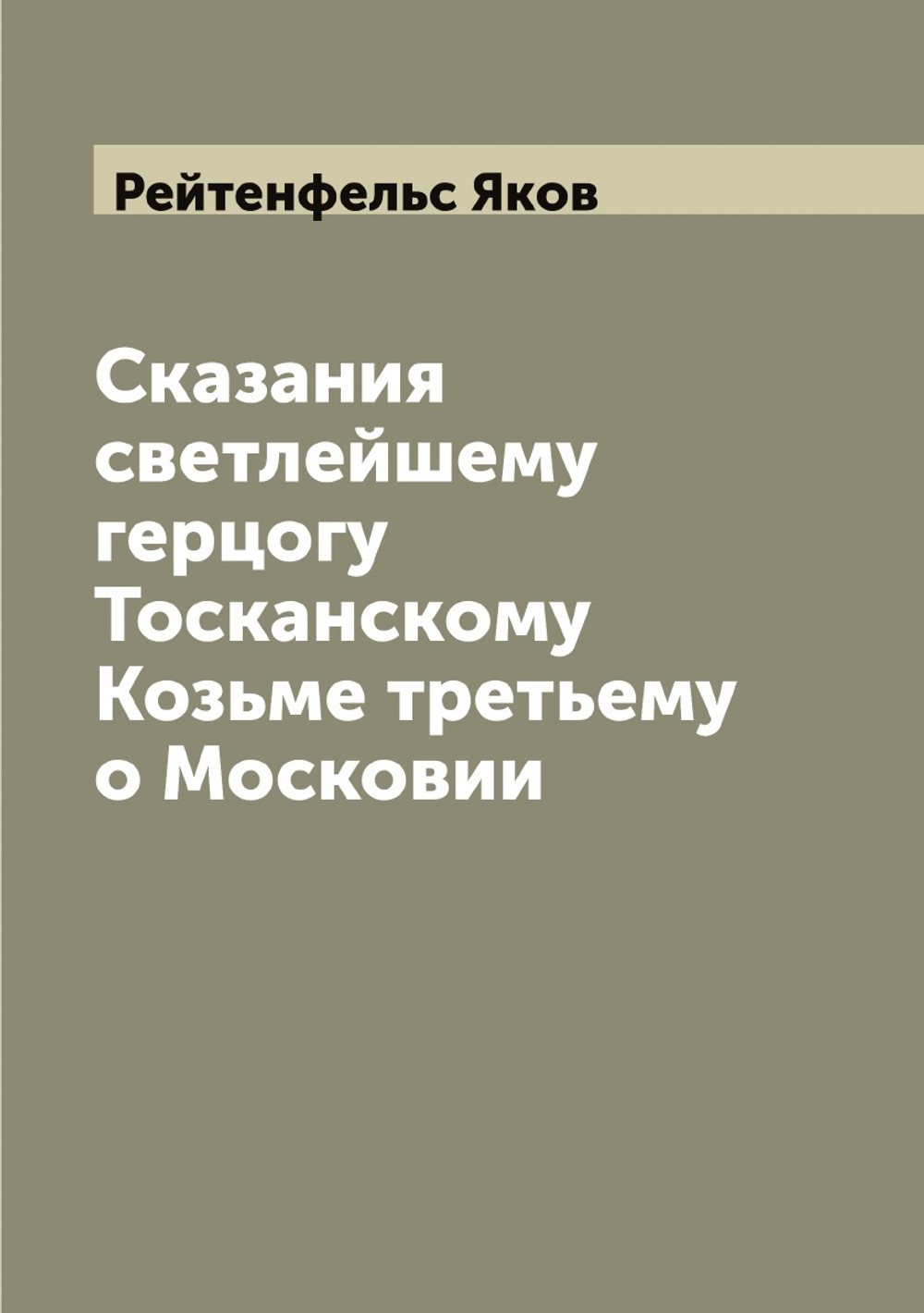 Сказания светлейшему герцогу Тосканскому Козьме третьему о Московии | Рейтенфельс Яков