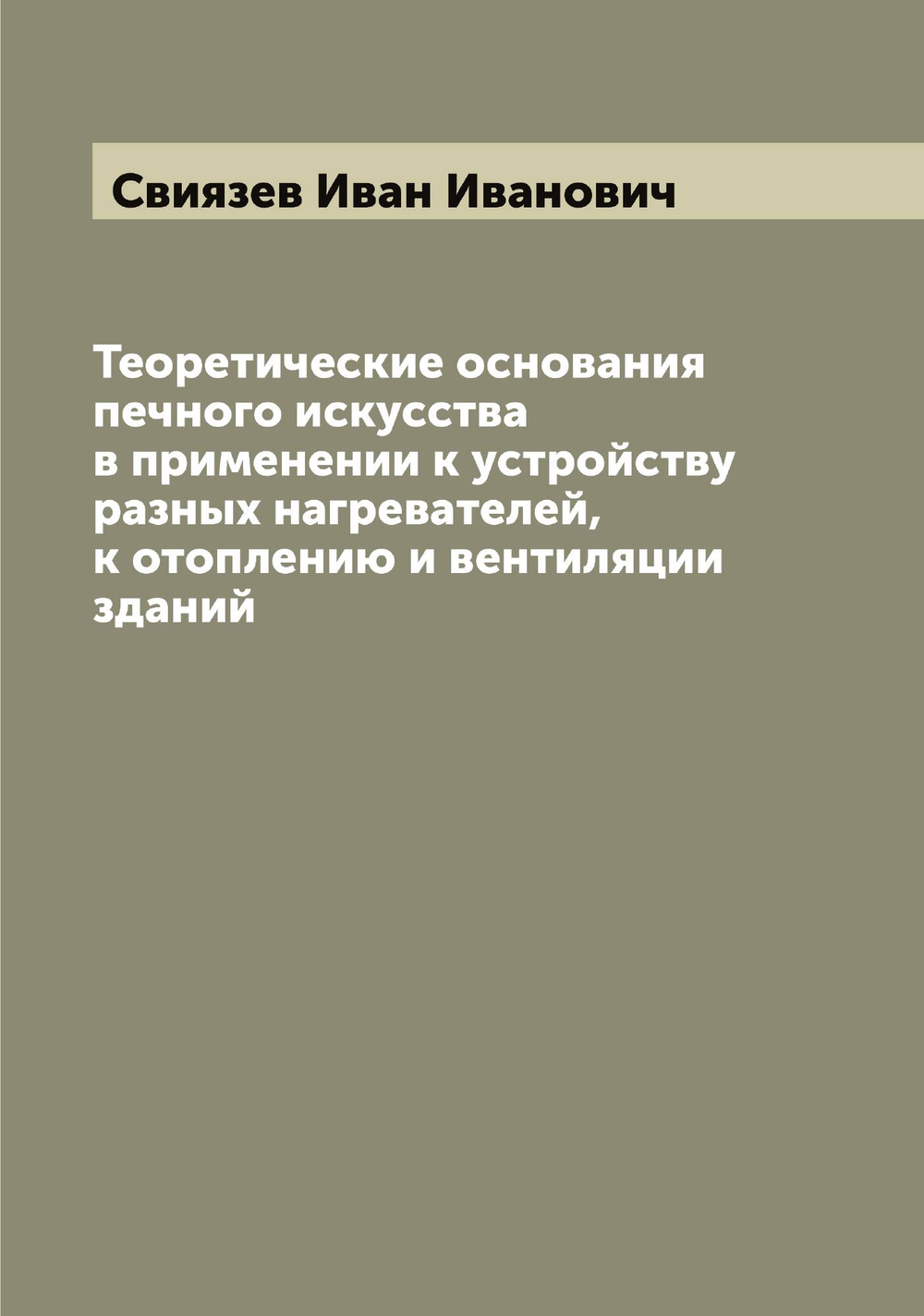Теоретические основания печного искусства в применении к устройству разных нагревателей, к отоплению и вентиляции зданий | Свиязев Иван Иванович