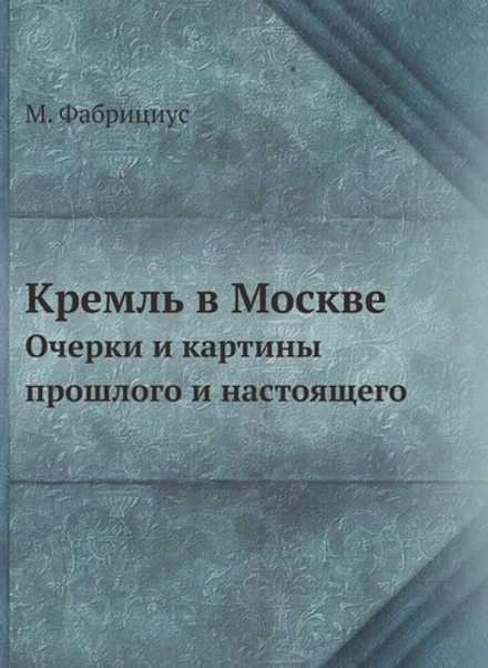 Кремль в Москве. Очерки и картины прошлого и настоящего | М. Фабрициус