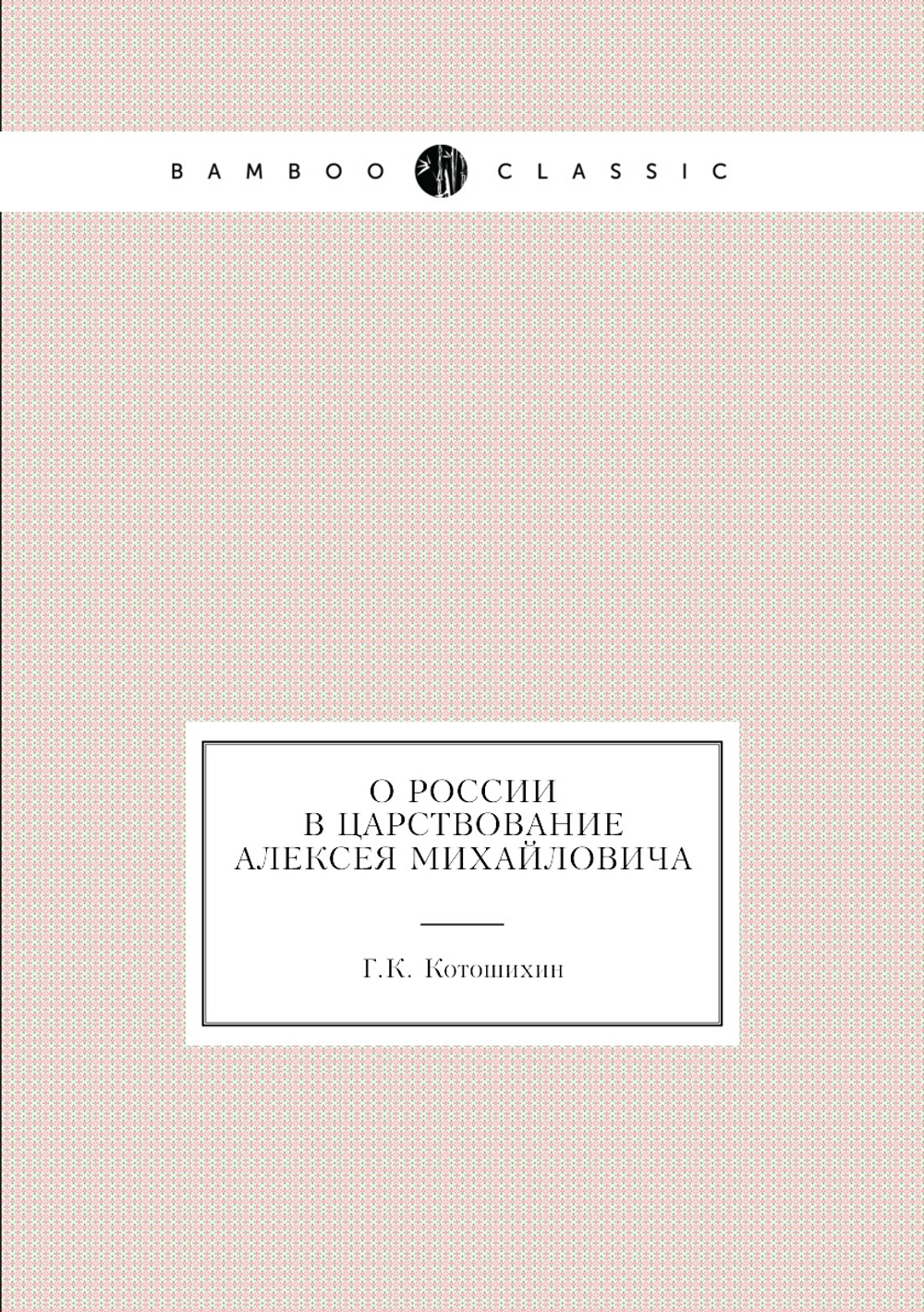 О России в царствование Алексея Михайловича | Г.К. Котошихин