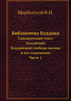Библиотека Буддика. Санскритский текст Nyayabindu. Буддийский учебник логики и толкование на него Часть 1 | Щербатской Ф.И.