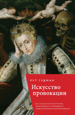 Искусство провокации. Как толкали на преступления, пьянствовали и оправдывали разврат в Британии эпохи Возрождения. Рут Гудмэн