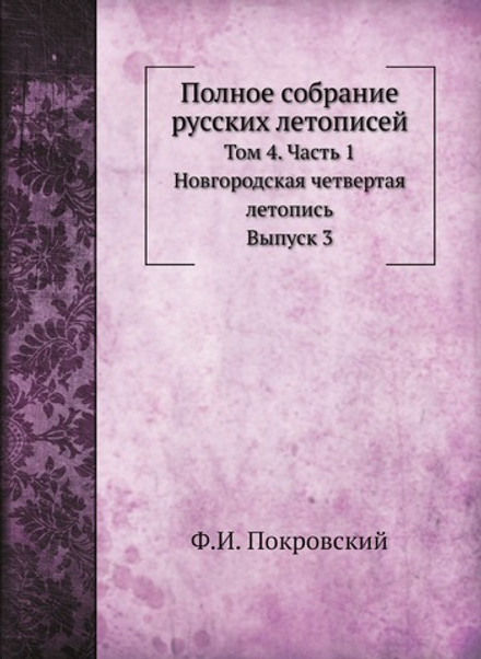 Полное собрание русских летописей. Том 4. Часть 1. Новгородская четвертая летопись. Выпуск 3 | Ф.И. Покровский