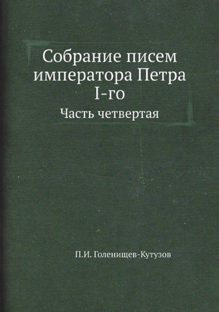 Собрание писем императора Петра I-го. Часть четвертая | П.И. Голенищев-Кутузов