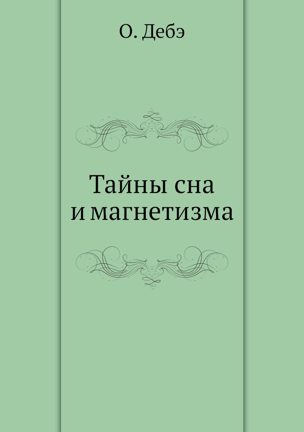 Тайны сна и магнетизма, или толкование явлений царства незримого мира. пророческих снов, видений духов, обманов, чувств, чернокнижия, колдовства, магии, ясновидений, предчувствий и пр. | О. Дебэ
