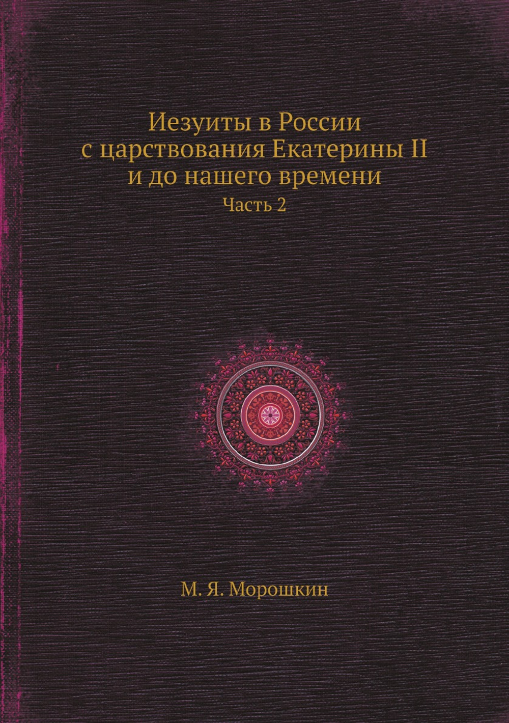 Иезуиты в России с царствования Екатерины II и до нашего времени. Часть 2 | М. Я. Морошкин