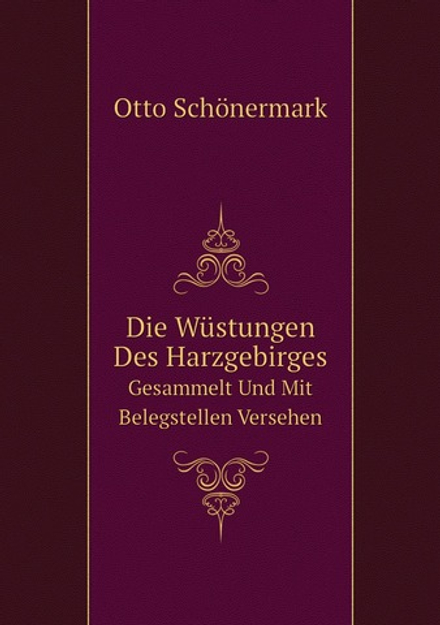 Die Wüstungen Des Harzgebirges. Gesammelt Und Mit Belegstellen Versehen | Otto Schönermark