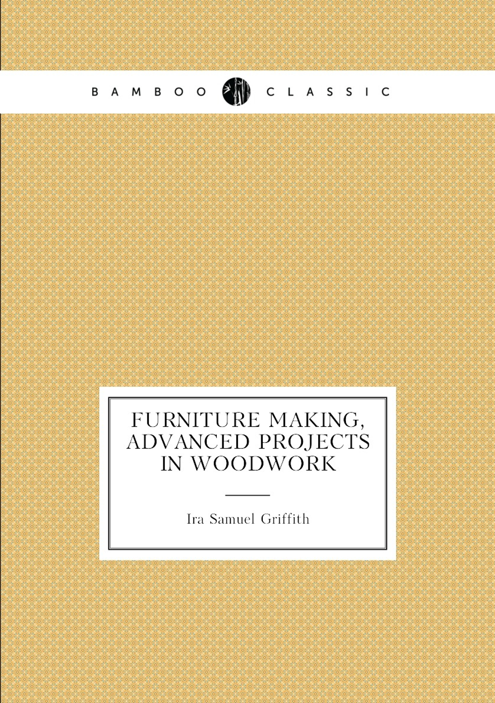 Furniture Making, Advanced Projects in Woodwork | Griffith Ira Samuel
