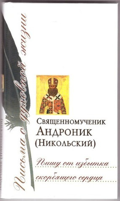 Пишу от избытка скорбящего сердца. Сборник писем священномученика Андроника (Никольского)