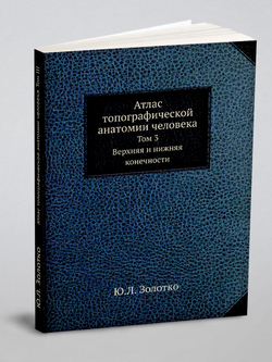 Атлас топографической анатомии человека. Том 3. Верхняя и нижняя конечности | Ю.Л. Золотко