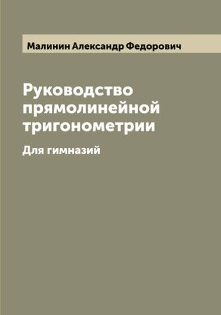 Руководство прямолинейной тригонометрии. Для гимназий | Малинин Александр Федорович